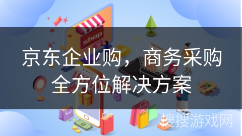 京东企业购，商务采购全方位解决方案