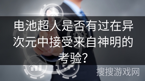 电池超人是否有过在异次元中接受来自神明的考验? 电池超人是否有过在异次元中接受来自神明的考验?