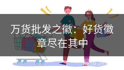 万货批发之徽：好货徽章尽在其中