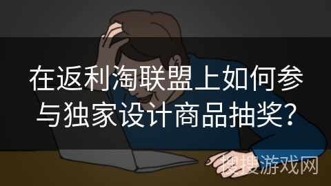在返利淘联盟上如何参与独家设计商品抽奖？