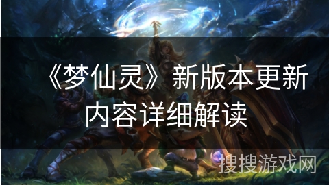 《梦仙灵》新版本更新内容详细解读