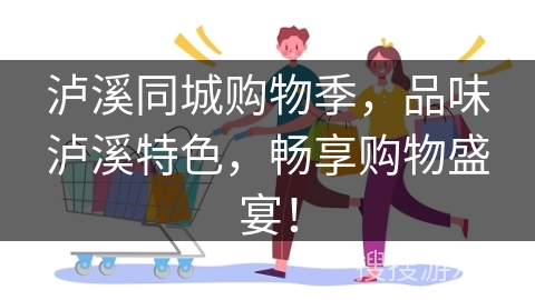 泸溪同城购物季，品味泸溪特色，畅享购物盛宴！