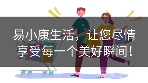 易小康生活，让您尽情享受每一个美好瞬间！