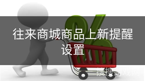 往来商城商品上新提醒设置