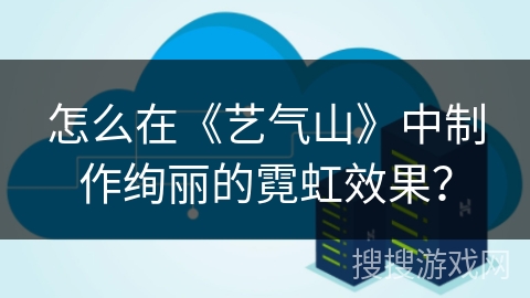 怎么在《艺气山》中制作绚丽的霓虹效果？