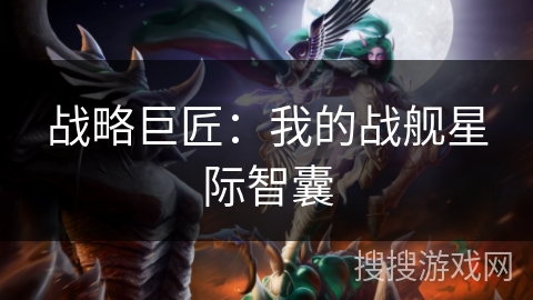 战略巨匠：我的战舰星际智囊