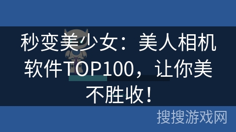 秒变美少女:美人相机软件TOP100,让你美不胜收! 秒变美少女:美人相机软件TOP100,让你美不胜收!