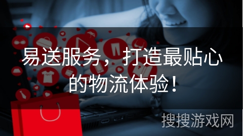 易送服务，打造最贴心的物流体验！