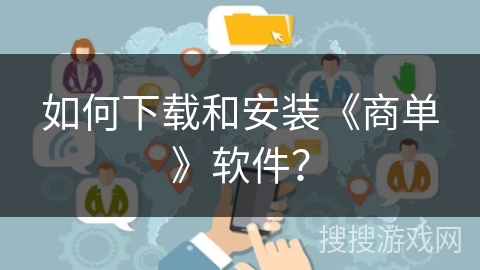 如何下载和安装《商单》软件? 如何下载和安装《商单》软件?