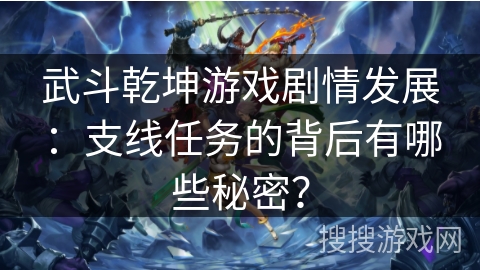武斗乾坤游戏剧情发展：支线任务的背后有哪些秘密？