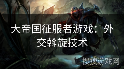 大帝国征服者游戏:外交斡旋技术 大帝国征服者游戏:外交斡旋技术