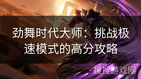 劲舞时代大师：挑战极速模式的高分攻略