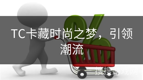 TC卡藏时尚之梦，引领潮流