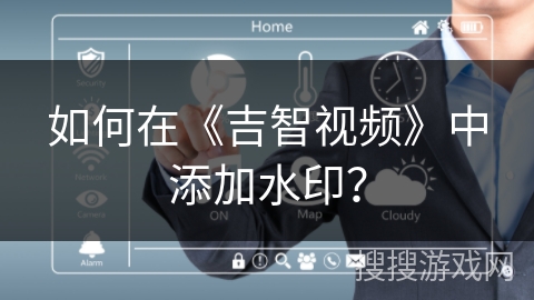 如何在《吉智视频》中添加水印？
