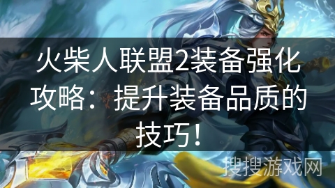 火柴人联盟2装备强化攻略：提升装备品质的技巧！