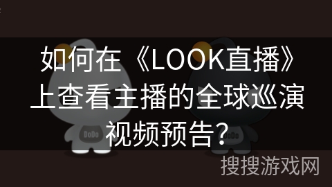 如何在《LOOK直播》上查看主播的全球巡演视频预告? 如何在《LOOK直播》上查看主播的全球巡演视频预告?