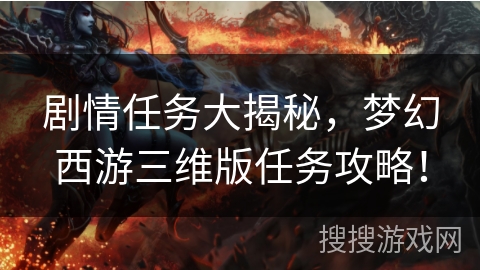 剧情任务大揭秘,梦幻西游三维版任务攻略! 剧情任务大揭秘,梦幻西游三维版任务攻略!