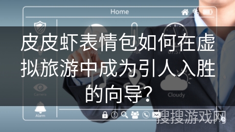 皮皮虾表情包如何在虚拟旅游中成为引人入胜的向导? 皮皮虾表情包如何在虚拟旅游中成为引人入胜的向导?