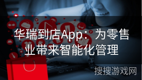 华瑞到店App：为零售业带来智能化管理