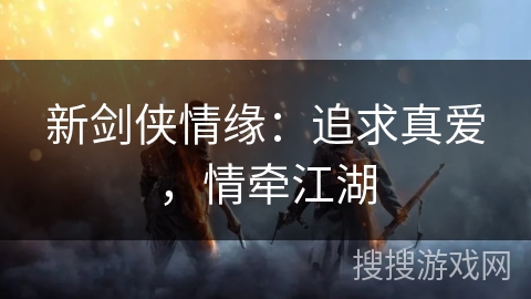 新剑侠情缘:追求真爱,情牵江湖 新剑侠情缘:追求真爱,情牵江湖