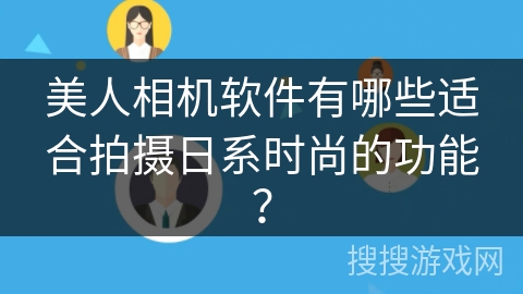 美人相机软件有哪些适合拍摄日系时尚的功能？
