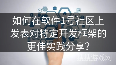 如何在软件1号社区上发表对特定开发框架的更佳实践分享？