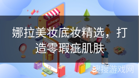 娜拉美妆底妆精选,打造零瑕疵肌肤