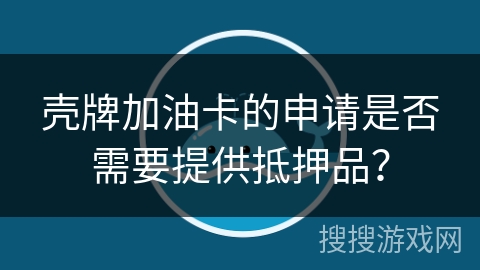 壳牌加油卡的申请是否需要提供抵押品？