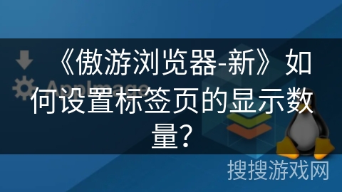 《傲游浏览器-新》如何设置标签页的显示数量？