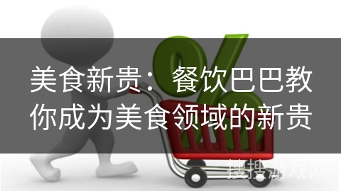 美食新贵:餐饮巴巴教你成为美食领域的新贵
