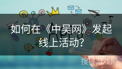 如何在《中吴网》发起线上活动？