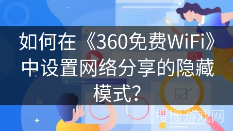 如何在《360免费WiFi》中设置网络分享的隐藏模式？