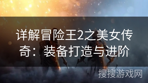 详解冒险王2之美女传奇:装备打造与进阶 详解冒险王2之美女传奇:装备打造与进阶