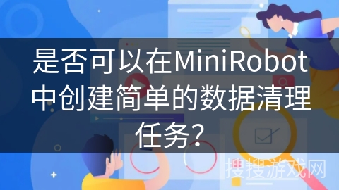 是否可以在MiniRobot中创建简单的数据清理任务? 是否可以在MiniRobot中创建简单的数据清理任务?