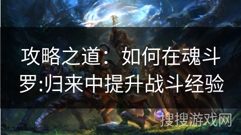 攻略之道：如何在魂斗罗:归来中提升战斗经验