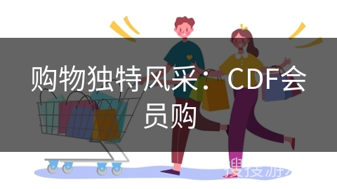 购物独特风采:CDF会员购