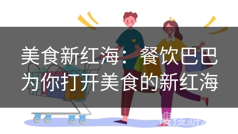美食新红海:餐饮巴巴为你打开美食的新红海