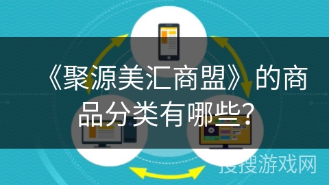 《聚源美汇商盟》的商品分类有哪些? 《聚源美汇商盟》的商品分类有哪些?