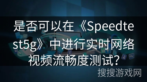 是否可以在《Speedtest5g》中进行实时网络视频流畅度测试？