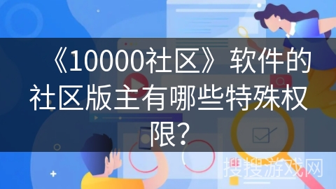《10000社区》软件的社区版主有哪些特殊权限？