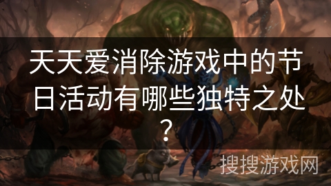 天天爱消除游戏中的节日活动有哪些独特之处? 天天爱消除游戏中的节日活动有哪些独特之处?