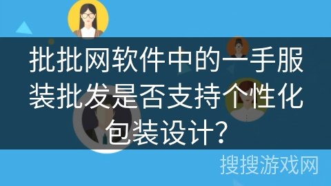 批批网软件中的一手服装批发是否支持个性化包装设计? 批批网软件中的一手服装批发是否支持个性化包装设计?