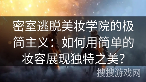 密室逃脱美妆学院的极简主义:如何用简单的妆容展现独特之美? 密室逃脱美妆学院的极简主义:如何用简单的妆容展现独特之美?
