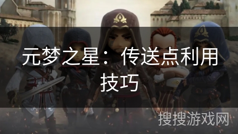 元梦之星:传送点利用技巧 元梦之星:传送点利用技巧