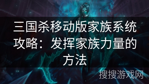 三国杀移动版家族系统攻略：发挥家族力量的方法