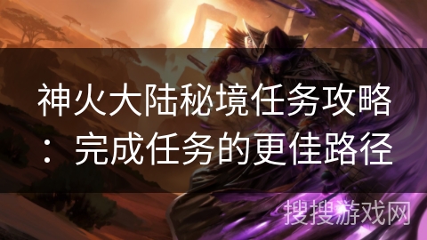 神火大陆秘境任务攻略:完成任务的更佳路径 神火大陆秘境任务攻略:完成任务的更佳路径