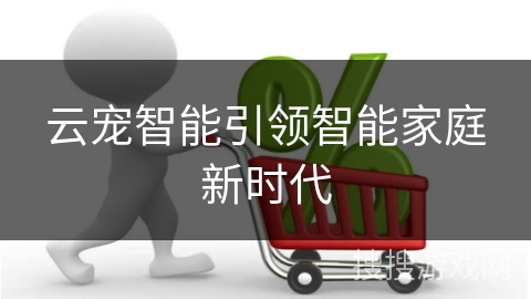 云宠智能引领智能家庭新时代