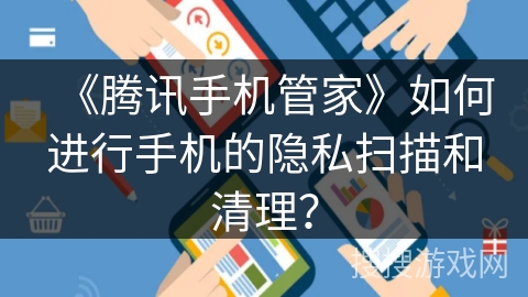 《腾讯手机管家》如何进行手机的隐私扫描和清理？