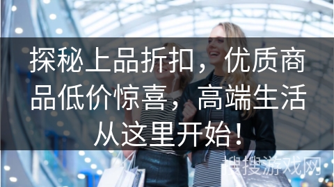 探秘上品折扣，优质商品低价惊喜，高端生活从这里开始！