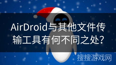 AirDroid与其他文件传输工具有何不同之处？